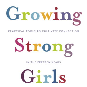Growing Strong Girls: Practical Tools to Cultivate Connection in the Preteen Years