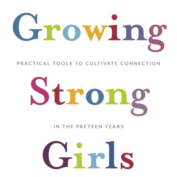 Growing Strong Girls: Practical Tools to Cultivate Connection in the Preteen Years